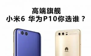 小米6和华为P10全面对比：谁更值得购买？