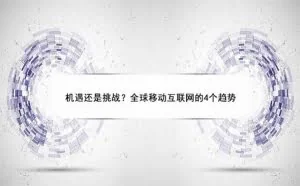 机遇还是挑战？全球移动互联网的4个趋势