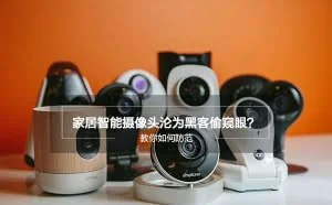 家居智能摄像头沦为黑客偷窥眼？教你如何防范