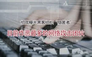 彻底曝光黑客“隐匿者”——目前作恶最多的网络攻击团伙