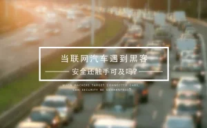 当联网汽车遇上黑客，安全还触手可及吗？