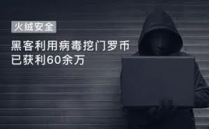 黑客利用病毒挖门罗币，已获利60余万