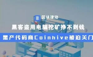 黑客盗用电脑挖矿挣不到钱，黑产代码商Coinhive被迫关门