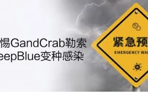 GandCrab再爆新变种，警惕DeepBlue变种感染