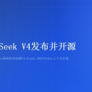 DeepSeek V4发布并开源，迈入百万上下文普惠时代